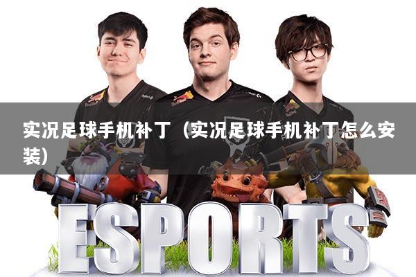 实况足球手机补丁（实况足球手机补丁怎么安装）