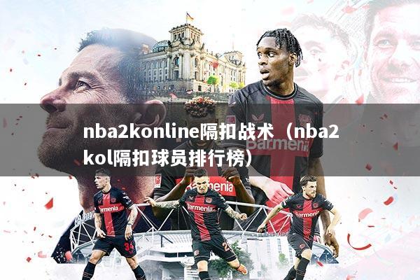 nba2konline隔扣战术（nba2kol隔扣球员排行榜）