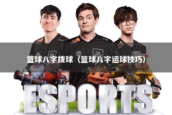 篮球八字拨球(篮球八字运球技巧)