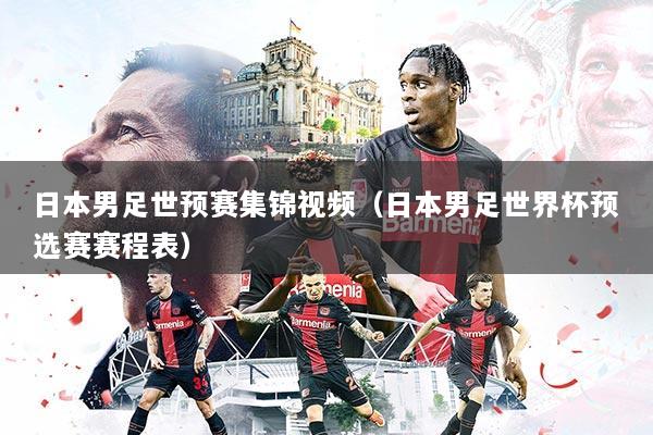 日本男足世预赛集锦视频(日本男足世界杯预选赛赛程表)