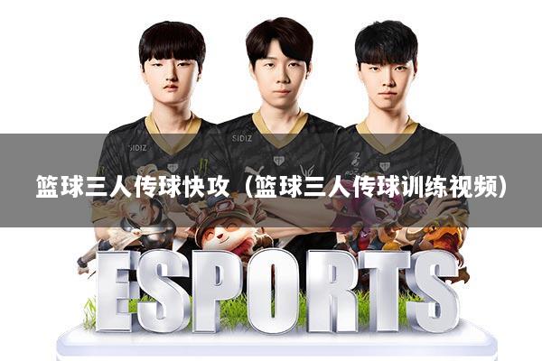 篮球三人传球快攻(篮球三人传球训练视频)