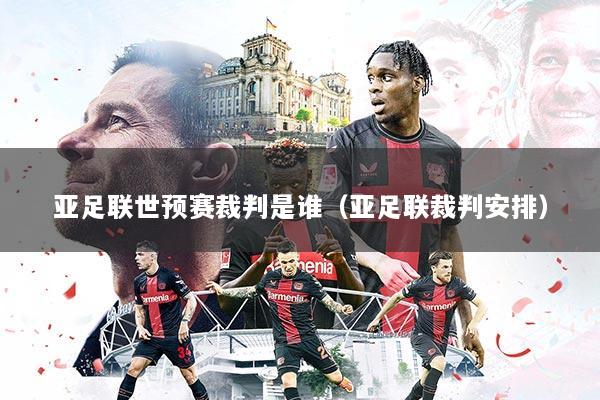 亚足联世预赛裁判是谁（亚足联裁判安排）