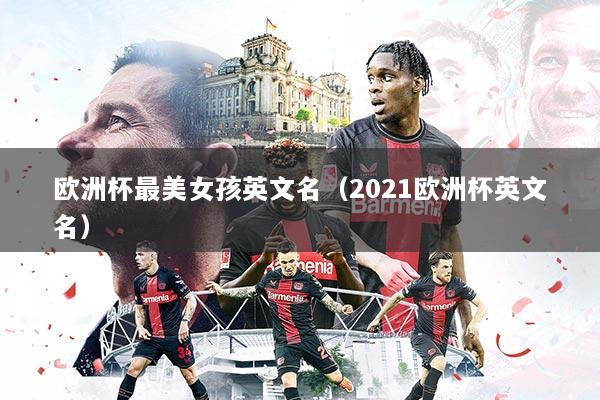 欧洲杯最美女孩英文名（2021欧洲杯英文名）