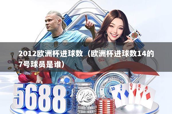 2012欧洲杯进球数（欧洲杯进球数14的7号球员是谁）