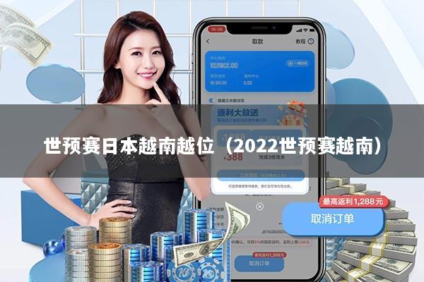 世预赛日本越南越位（2022世预赛越南）