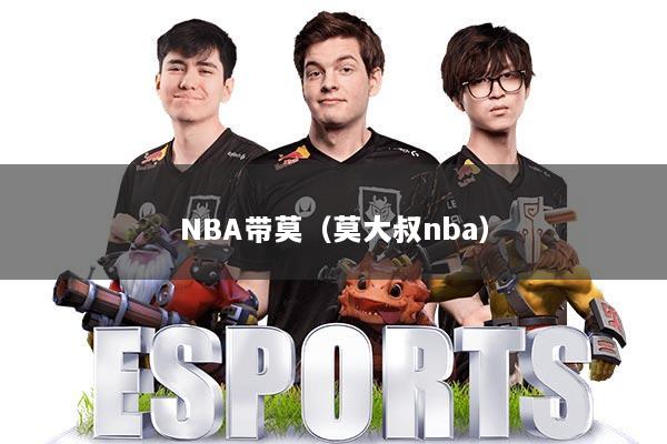 NBA带莫（莫大叔nba）